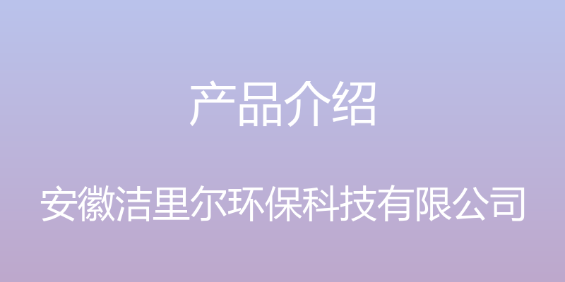 产品介绍 - 安徽洁里尔环保科技有限公司