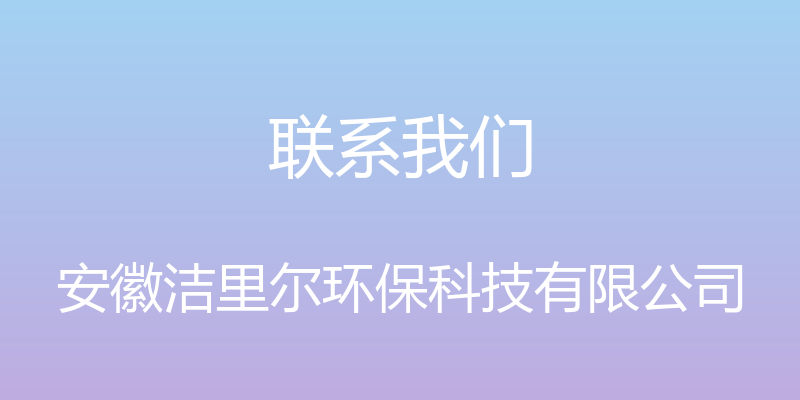 联系我们 - 安徽洁里尔环保科技有限公司