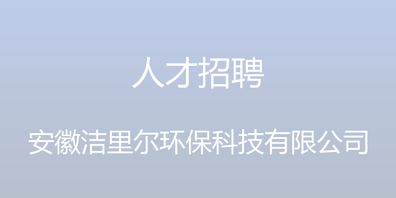 人才招聘 - 安徽洁里尔环保科技有限公司