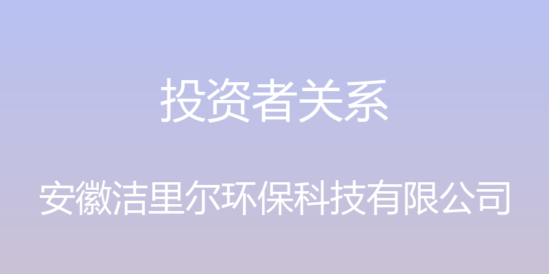 投资者关系 - 安徽洁里尔环保科技有限公司