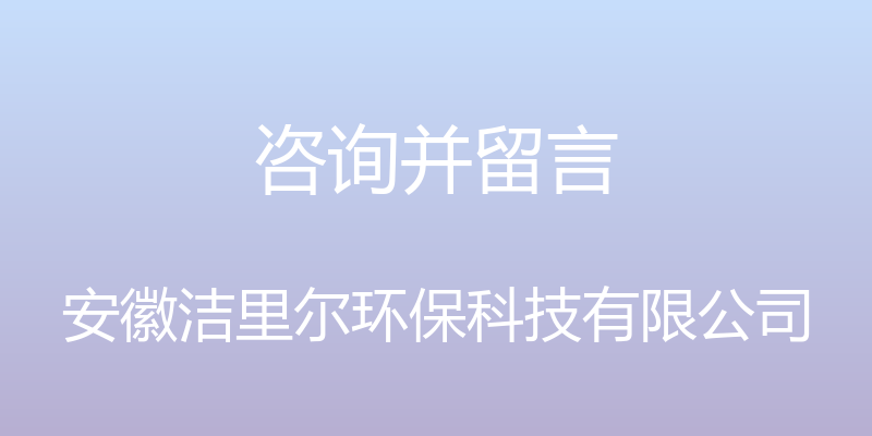 咨询并留言 - 安徽洁里尔环保科技有限公司