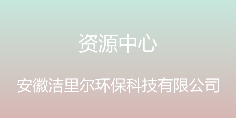 资源中心 - 安徽洁里尔环保科技有限公司